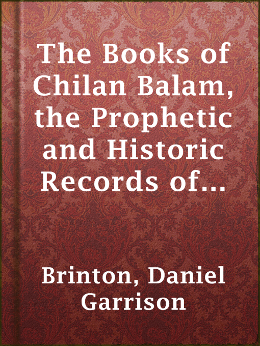 Title details for The Books of Chilan Balam, the Prophetic and Historic Records of the Mayas of Yucatan by Daniel Garrison Brinton - Available